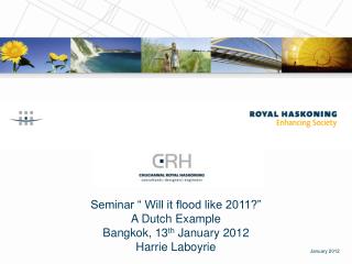 Seminar “ Will it flood like 2011?” A Dutch Example Bangkok, 13 th January 2012 Harrie Laboyrie