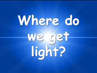 Where do we get light?