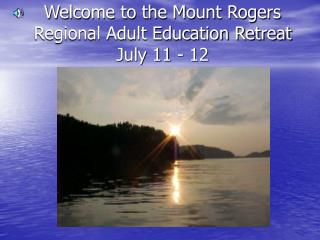 Welcome to the Mount Rogers Regional Adult Education Retreat July 11 - 12
