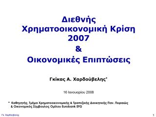 Διεθνής Χρηματοοικονομική Κρίση 2007 &amp; Οικονομικές Επιπτώσεις Γκίκας Α. Χαρδούβελης *