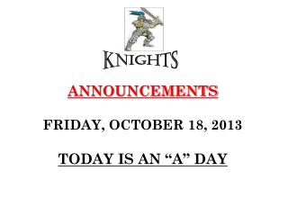 ANNOUNCEMENTS FRIDAY, OCTOBER 18, 2013 TODAY IS AN “A” DAY