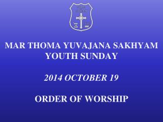 MAR THOMA YUVAJANA SAKHYAM YOUTH SUNDAY 2014 OCTOBER 19 ORDER OF WORSHIP