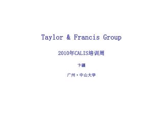 Taylor &amp; Francis Group 2010 年 CALIS 培训周 卞疆 广州 · 中山大学