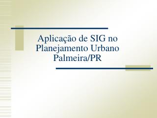 Aplicação de SIG no Planejamento Urbano Palmeira/PR