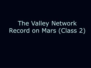 The Valley Network Record on Mars (Class 2)