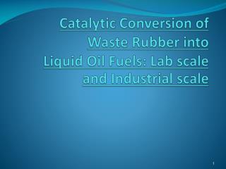 Catalytic Conversion of Waste Rubber into Liquid Oil Fuels: Lab scale and Industrial scale