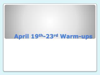 April 19 th -23 rd Warm-ups