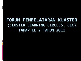 FORUM PEMBELAJARAN KLASTER (CLUSTER LEARNING CIRCLES, CLC ) TAHAP KE 2 TAHUN 2011