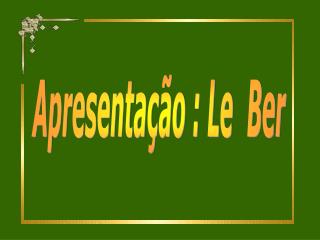 Apresentação : Le Ber