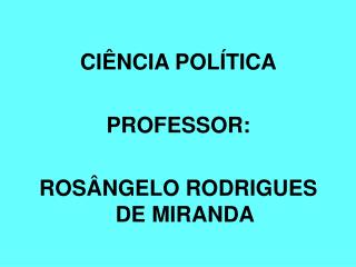 CIÊNCIA POLÍTICA PROFESSOR: ROSÂNGELO RODRIGUES DE MIRANDA