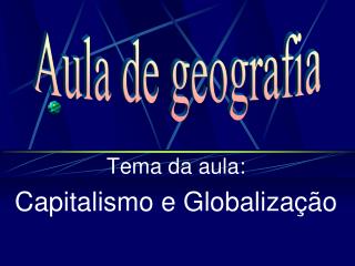 Tema da aula: Capitalismo e Globalização