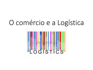 O comércio e a Logística