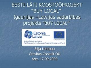 EESTI-LÄTI KOOSTÖÖPROJEKT “BUY LOCAL” Igaunijas –Latvijas sadarbības projekts “BUY LOCAL”