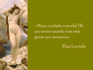 - Moço, cuidado com ela! Há que se ter cautela com esta gente que menstrua... Elisa Lucinda