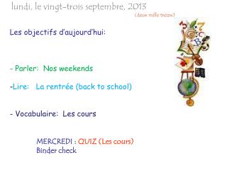 Les objectifs d’aujourd’hui : - Parler : Nos weekends - Lire: La rentrée (back to school)