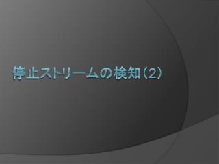 停止ストリームの検知 （ 2 ）