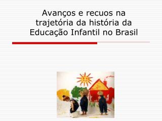 Avanços e recuos na trajetória da história da Educação Infantil no Brasil