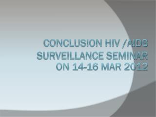 Conclusion HIV /AIDS surveillance seminar on 14-16 Mar 2012