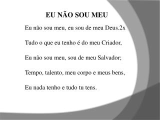 EU NÃO SOU MEU Eu não sou meu, eu sou de meu Deus.2x Tudo o que eu tenho é do meu Criador,