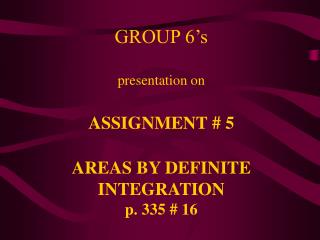 GROUP 6’s presentation on ASSIGNMENT # 5 AREAS BY DEFINITE INTEGRATION p. 335 # 16