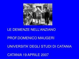 LE DEMENZE NELL’ANZIANO PROF.DOMENICO MAUGERI UNIVERSITA’ DEGLI STUDI DI CATANIA