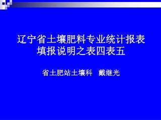 辽宁省土壤肥料专业统计报表 填报说明之表四表五 省土肥站土壤科 戴继光