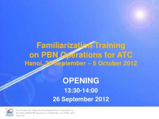 Familiarization Training on PBN Operations for ATC Hanoi, 26 September – 5 October 2012 OPENING