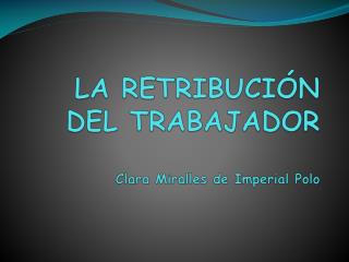 LA RETRIBUCIÓN DEL TRABAJADOR Clara Miralles de Imperial Polo