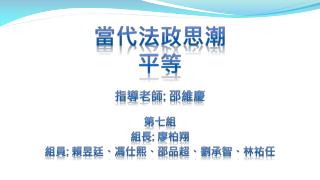 當代法政思潮 平等 指導老師 : 邵維慶 第七組 組長 : 廖柏翔 組員 : 賴昱廷、馮仕熙、邵品超、劉承智、林祐任