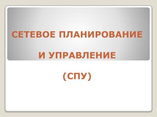 СЕТЕВОЕ ПЛАНИРОВАНИЕ И УПРАВЛЕНИЕ (СПУ)