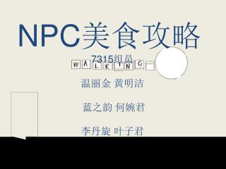 NPC美食攻略 7315组员 温丽金 黄明洁 蓝之韵 何婉君 李丹旋 叶子君