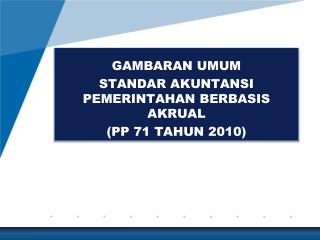 GAMBARAN UMUM STANDAR AKUNTANSI PEMERINTAHAN BERBASIS AKRUAL (PP 71 TAHUN 2010)