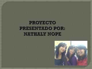 PROYECTO PRESENTADO POR: NATHALY NOPE