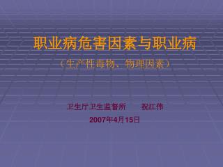职业病危害因素与职业病 （生产性毒物、物理因素） 卫生厅卫生监督所 祝江伟 2007 年 4 月 15 日
