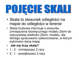 Skala to stosunek odległości na mapie do odległości w terenie