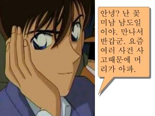 안녕 ? 난 꽃미남 남도일이야 . 만나서 반갑군 . 요즘 여러 사건 사고때문에 머리가 아파 .