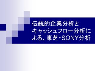 伝統的企業分析とキャッシュフロー分析による、東芝・ SONY 分析