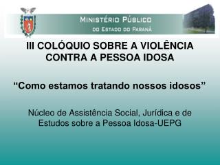 III COLÓQUIO SOBRE A VIOLÊNCIA CONTRA A PESSOA IDOSA “Como estamos tratando nossos idosos”