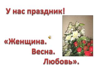 У нас праздник! «Женщина. Весна. Любовь».