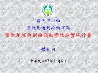 國民中小學 普及化運動推動方案 樂樂足球與創編韻動操推展實施計畫 體育司 中華民國 97 年 11 月 6 日