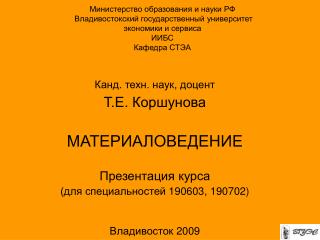 Канд. техн. наук, доцент Т.Е. Коршунова МАТЕРИАЛОВЕДЕНИЕ Презентация курса