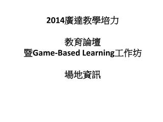 2014 廣達教學培 力 教育 論壇 暨 Game-Based Learning 工作 坊 場地資訊
