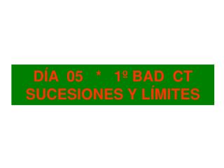 DÍA 05 * 1º BAD CT SUCESIONES Y LÍMITES