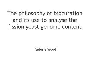 The philosophy of biocuration and its use to analyse the fission yeast genome content