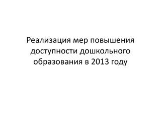 Реализация мер повышения доступности дошкольного образования в 2013 году