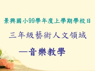 景興國小 99 學年度上學期學校日 三年級藝術人文領域 — 音樂教學
