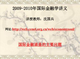 2009-2010 年国际金融学讲义 讲授教师：沈国兵 网址 : web.cenet/web/economysoul/ 国际金融涵盖的主要问题