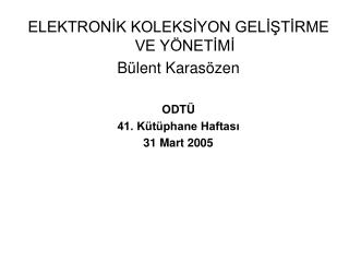 ELEKTRONİK KOLEKSİYON GELİŞTİRME VE YÖNETİMİ Bülent Karasözen ODTÜ 41. Kütüphane Haftası