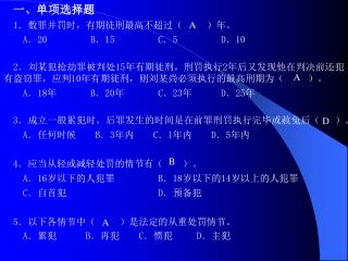 一、单项选择题 1 ．数罪并罚时，有期徒刑最高不超过（ ）年。 A ． 20 B ． 15 C ． 5 D ． 10