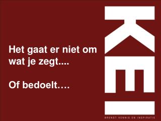 Het gaat er niet om wat je zegt.... Of bedoelt….